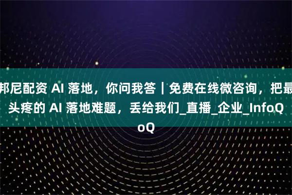邦尼配资 AI 落地，你问我答｜免费在线微咨询，把最头疼的 AI 落地难题，丢给我们_直播_企业_InfoQ
