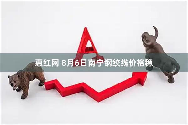惠红网 8月6日南宁钢绞线价格稳