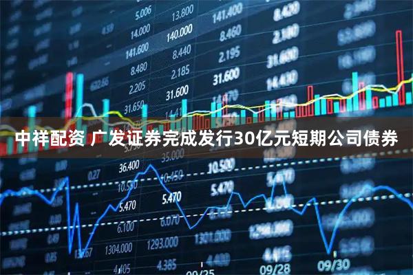 中祥配资 广发证券完成发行30亿元短期公司债券