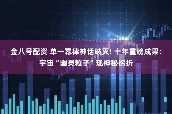 金八号配资 单一幂律神话破灭! 十年重磅成果:宇宙“幽灵粒子”现神秘拐折