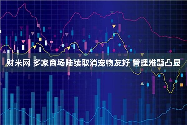 财米网 多家商场陆续取消宠物友好 管理难题凸显