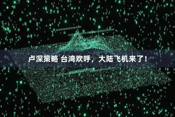 卢深策略 台湾欢呼,大陆飞机来了!
